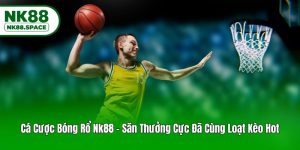 Cá Cược Bóng Rổ Nk88 - Săn Thưởng Cực Đã Cùng Loạt Kèo Hot