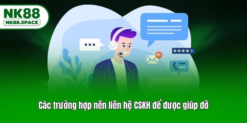 Các trường hợp nên liên hệ CSKH để được giúp đỡ