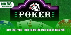 Cách Chơi Poker - Nk88 Hướng Dẫn Toàn Tập Cho Người Mới