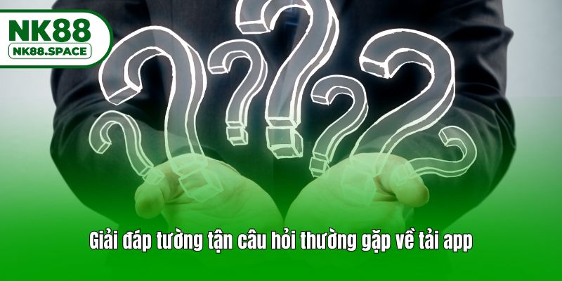 Giải đáp tường tận câu hỏi thường gặp về tải app