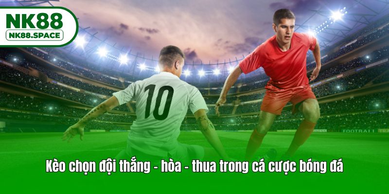 Kèo chọn đội thắng - hòa - thua trong cá cược bóng đá