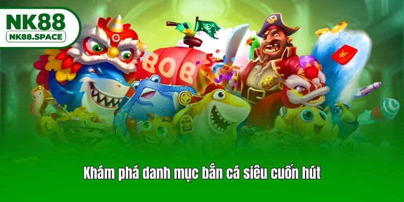 Khám phá danh mục bắn cá siêu cuốn hút