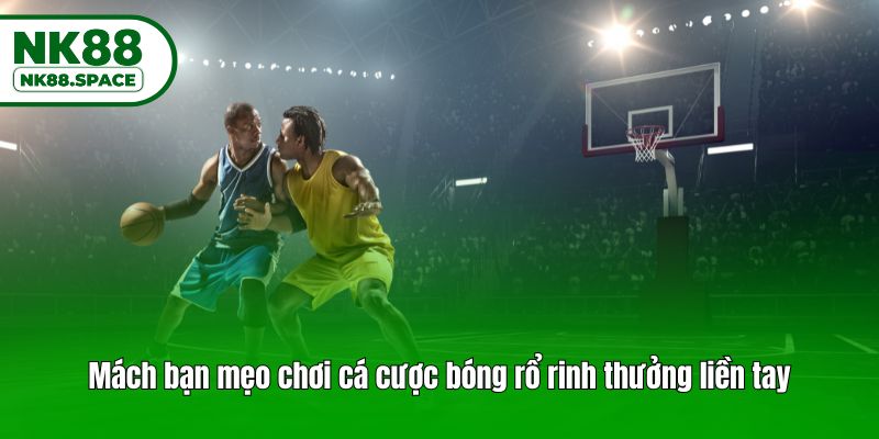 Mách bạn mẹo chơi cá cược bóng rổ rinh thưởng liền tay