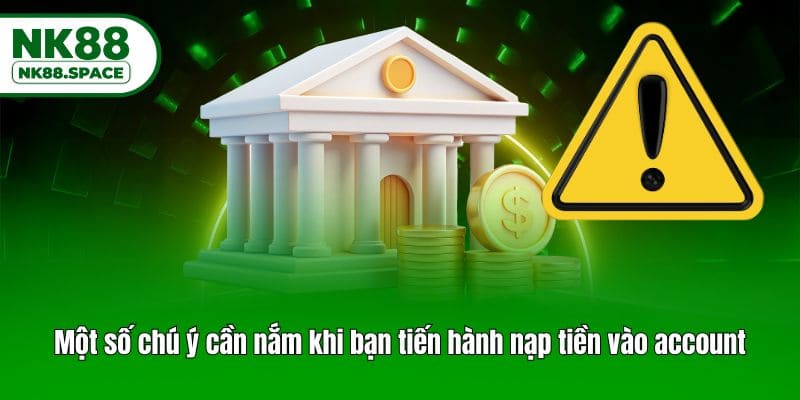 Một số chú ý cần nắm khi bạn tiến hành nạp tiền vào account