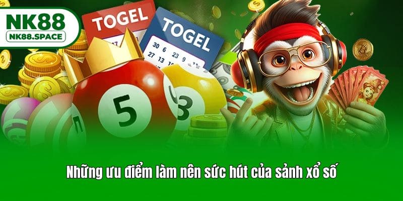 Những ưu điểm làm nên sức hút của sảnh xổ số