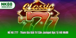 Nổ Hũ 777 - Tham Gia Giải Trí Săn Jackpot Bạc Tỷ Với Nk88