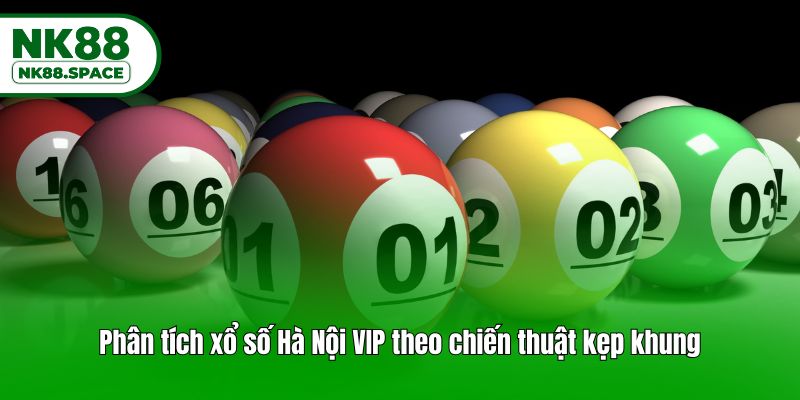 Phân tích xổ số Hà Nội VIP theo chiến thuật kẹp khung