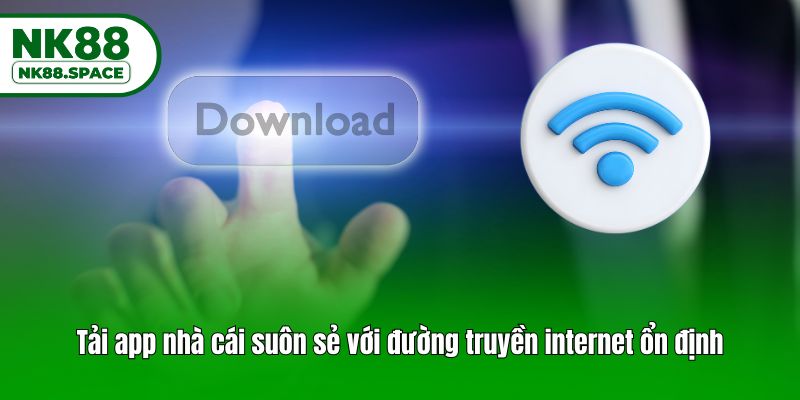 Tải app nhà cái suôn sẻ với đường truyền internet ổn định