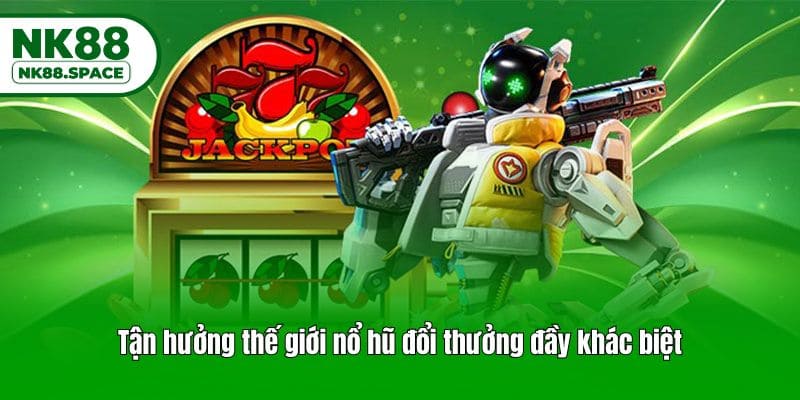 Tận hưởng thế giới nổ hũ đổi thưởng đầy khác biệt