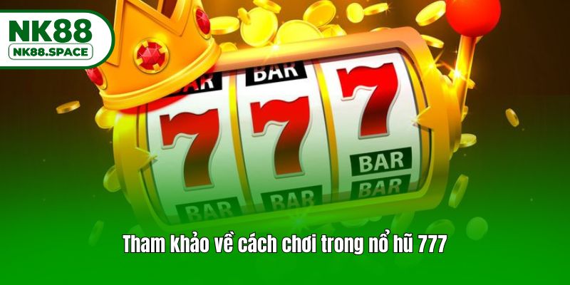 Tham khảo về cách chơi trong nổ hũ 777