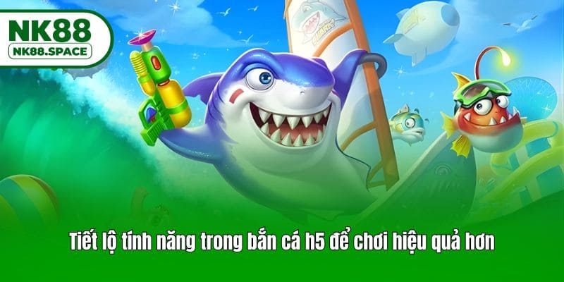 Tiết lộ tính năng trong bắn cá h5 để chơi hiệu quả hơn