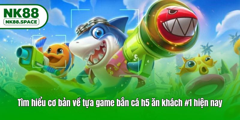 Tìm hiểu cơ bản về tựa game bắn cá h5 ăn khách #1 hiện nay