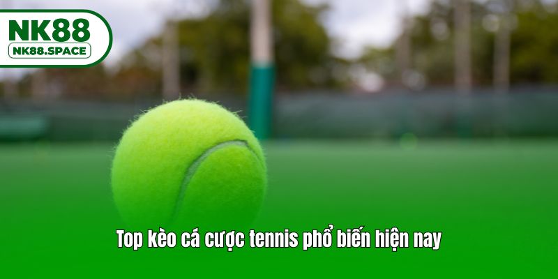 Top kèo cá cược tennis phổ biến hiện nay